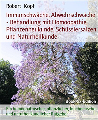 Immunschwäche, Abwehrschwäche - Behandlung mit Homöopathie, Pflanzenheilkunde, Schüsslersalzen und Naturheilkunde: Ein homöopathischer, pflanzlicher, biochemischer ... Ratgeber (German Edition)