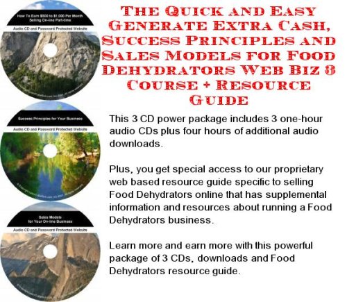 The Quick and Easy Generate Extra Cash, Success Principles and Sales Models for Food Dehydrators Web Biz 3 Course + Resource Guide