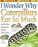 I wonder why caterpillars eat so much : and other questions about life cycles