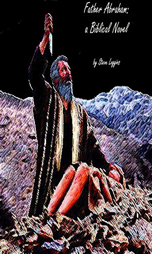 Father Abraham: A Biblical Novel, by Steve Loggins