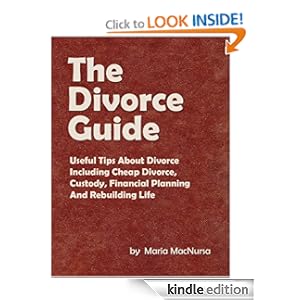 The Divorce Guide: Useful Tips About Divorce Including Cheap Divorce, Custody, Financial Planning And Rebuilding Life Maria MacNursa