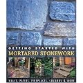 Getting Started with Mortared Stonework: Walls, Patios, Fireplaces, Columns and More