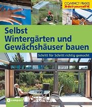 Selbst Wintergärten und Gewächshäuser bauen: Schritt für Schritt richtig gemacht. Von kompetenten Fachautoren und Spezialisten verfasst mit fundierten ... sowie zahlreiche Profi- und Sicherheitstipps
