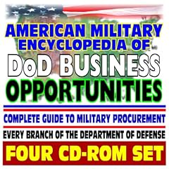 American Military Encyclopedia of DoD Business Opportunities - Complete Guide to Military Procurement, Selling Products and Services to the Defense Department - Contacts, Regulations (Four CD-ROM Set)