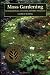 Moss Gardening: Including Lichens, Liverworts, and Other Miniatures