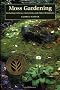 Moss Gardening: Including Lichens, Liverworts, and Other Miniatures