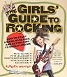 The Girls' Guide to Rocking: How to Start a Band, Book Gigs, and Get Rolling to Rock Stardom