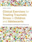 Clinical exercises for treating traumatic stress in children and adolescents : Practical guidance and ready-to-use resources