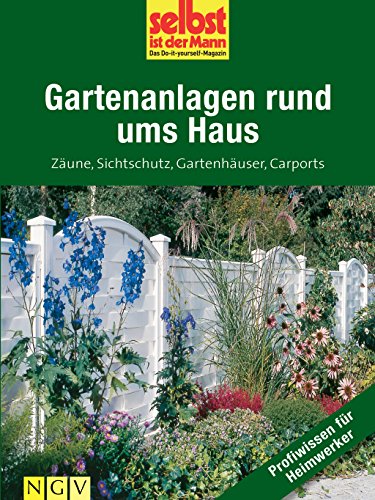 Gartenanlagen rund ums Haus - Profiwissen für Heimwerker: Zäune, Sichtschutz, Gartenhäuser, Carports (German Edition)