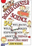 Roller Coaster Science: 50 Wet, Wacky, Wild, Dizzy Experiments about Things Kids Like Best