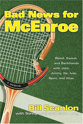 Bad News for McEnroe: Blood, Sweat, and Backhands with John, Jimmy, Ilie, Ivan, Bjorn, and Vitas