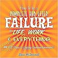 How to Be a Complete and Utter Failure in Life, Work & Everything (44 1/2 Steps to Lasting Underachievement) (Paperback)