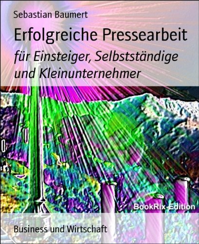 Erfolgreiche Pressearbeit: für Einsteiger, Selbstständige und Kleinunternehmer (German Edition)