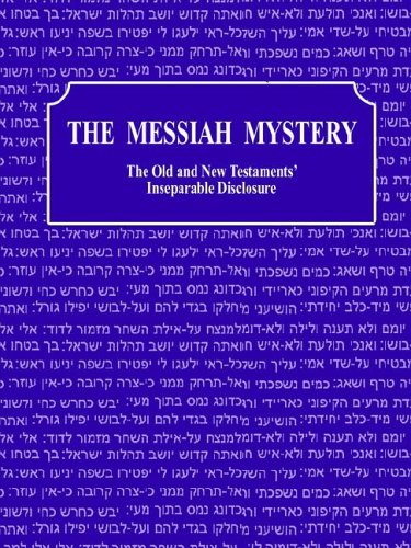 The Messiah Mystery: The Old and New Testaments' Inseparable Disclosure The Messiah Mystery: The Old and New Testaments' Inseparable Disclosure