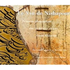 Le Vin de Nishapour. Promenades photographiques dans les Rubaiyat du po�te Omar Khayyam