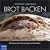 Brot backen: Mit Rezepten & Ern�hrungstipps vom Bio-B�cker