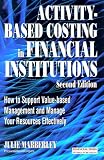 Review Financial Times/Prentice Hall  / Activity Based Costing in Financial Institutions: How to Support Value-Based Management and Manage Your Resources Effectively
