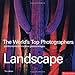 Landscape: The World's Top Photographers, And The Stories Behind Their Greatest Images