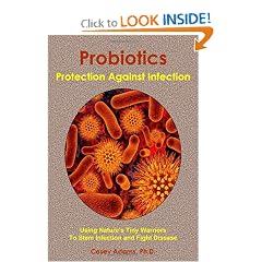 Probiotics - Protection Against Infection: Using Nature's Tiny Warriors To Stem Infection... by Casey Adams