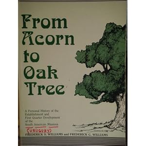 From Acorn to Oak Tree: A Personal History of the Establishment and First Quarter Century Development of the South American Missions Frederick S Williams