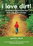I Love Dirt!: 52 Activities to Help You and Your Kids Discover the Wonders of Nature