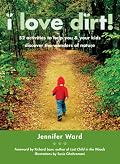I Love Dirt!: 52 Activities to Help You and Your Kids Discover the Wonders of Nature