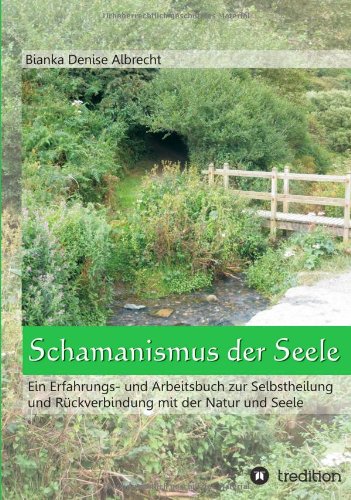 Schamanismus der Seele: Ein Erfahrungs- und Arbeitsbuch zur Selbstheilung und Rückverbindung mit der Natur und Seele