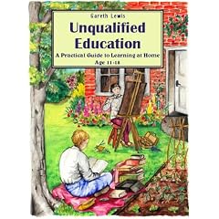 Unqualified Education: A Practical Guide to Learning at Home Age 11-18