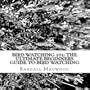 Bird Watching 101: The Ultimate Beginners Guide To Bird Watching: Everything You Need To Know To Watch And Observe Birds Properly - AUDIOBOOK