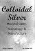 Colloidal Silver Medical Uses, Toxicology & Manufacture