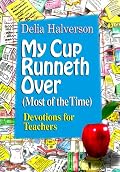 My Cup Runneth over (Most of the Time): Devotions for Teachers