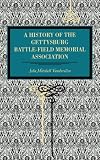 A History of the Gettysburg Battle-field Memorial Association with an Account of the Battle Giving Movements, Positions, and Losses of the Commands Engaged