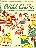 Wild Coast: Travels on South America s Untamed Edge