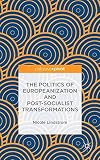The politics of Europeanization and post-socialist transformations