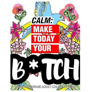 Calm: Make Today Your Bitch the Epic Profane Adult Coloring Book: Swear Word finds Sweary Fun Way - Swearword for Stress Relief