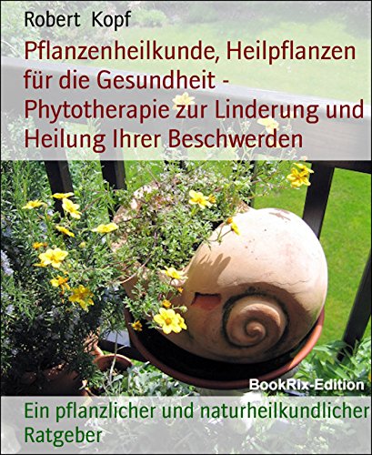 Pflanzenheilkunde, Heilpflanzen für die Gesundheit - Phytotherapie zur Linderung und Heilung Ihrer Beschwerden: Ein pflanzlicher und naturheilkundlicher Ratgeber (German Edition)