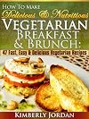 How To Make Delicious & Nutritious Vegetarian Breakfast & Brunch: 47 Fast, Easy & Delicious Vegetarian Recipes