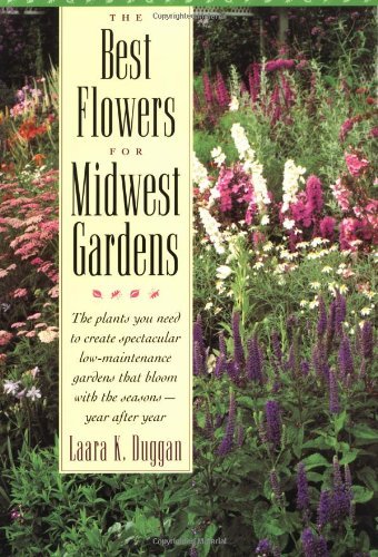 The Best Flowers for Midwest Gardens: The Plants You Need to Create Spectacular Low-Maintenance Gardens That Bloom with the Seasons Year After Year