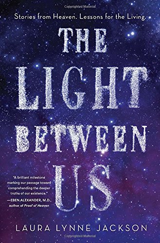 The Light Between Us: Stories from Heaven. Lessons for the Living.