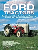 How to Restore Ford Tractors: The Ultimate Guide to Rebuilding and Restoring N-Series and Later Tractors 1939-1962