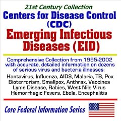 21st Century Collection Centers for Disease Control (CDC) Emerging Infectious Diseases (EID) - Comprehensive Collection from 1995 to 2002 with Accurate and Detailed Information on Dozens of Serious Virus and Bacteria Illnesses - Hantavirus, Influenza, AIDS, Malaria, TB, Pox, Bioterrorism, Smallpox, Anthrax, Vaccines, Lyme Disease, Rabies, West Nile Virus, Hemorrhagic Fevers, Ebola, Encephalitis (Core Federal Information Series)