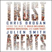 Trust Agents: Using the Web to Build Influence, Improve Reputation, and Earn Trust | [Chris Brogan, Julien Smith]