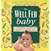 The Well Fed Baby: Healthy, Delicious Baby Food Recipes That You Can Make At Home