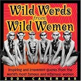 Wild Words from Wild Women: Inspiring and Irreverent Quotes from the World`s Most Famous and Infamous Women: 2006 Day-to-Day Calendar