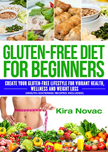 Gluten Free: Gluten Free Diet for Beginners: Create Your Gluten Free Lifestyle for Vibrant Health, Wellness and Weight Loss (Gluten Free Diet Cookbook, Celiac Disease Book 1)