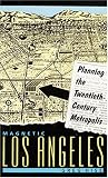 Magnetic Los Angeles: Planning the Twentieth-Century Metropolis (Creating the North American Landscape)