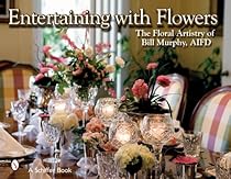 Entertaining with Flowers: The Floral Artistry of Bill Murphy Entertaining with Flowers: The Floral Artistry of Bill Murphy
