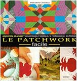Le Patchwork Facile. Apprendre et R�ussir l'Assemblage, l'Applique, le Matelassa