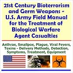 21st Century Bioterrorism and Germ Weapons - U.S. Army Field Manual for the Treatment of Biological Warfare Agent Casualties (Anthrax, Smallpox, Plague, ... Detection, Symptoms, Treatment, Equipment) book cover