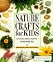 Nature Crafts for Kids: 50 Fantastic Things to Make with Mother Nature's Help